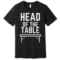 Head Of The Table Premium T-Shirt