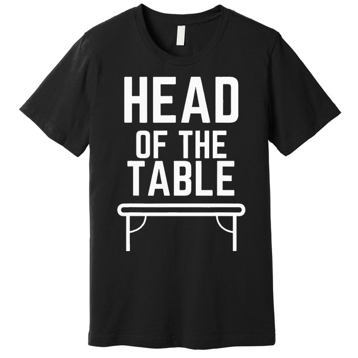 Head Of The Table Premium T-Shirt