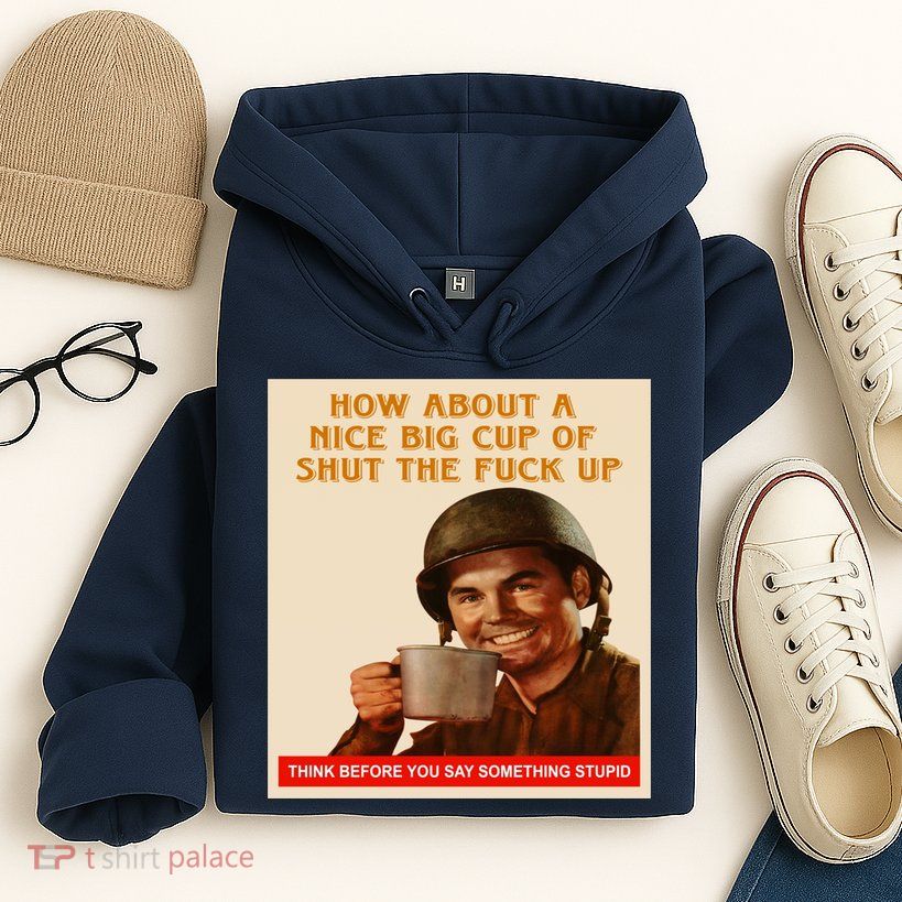 How About A Nice Big Cup of Shut The Fuck Up Hoodie