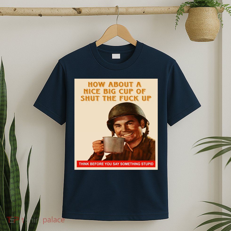 How About A Nice Big Cup of Shut The Fuck Up T-Shirt