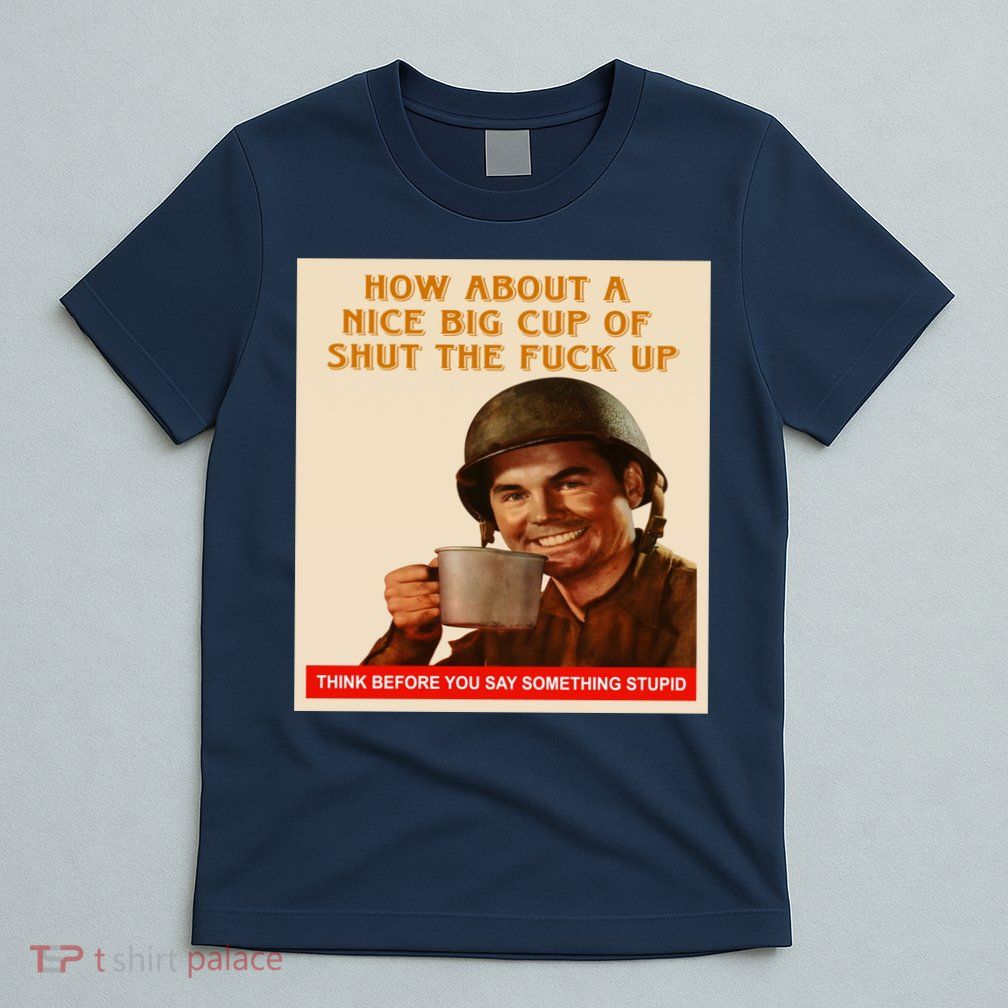 How About A Nice Big Cup of Shut The Fuck Up T-Shirt