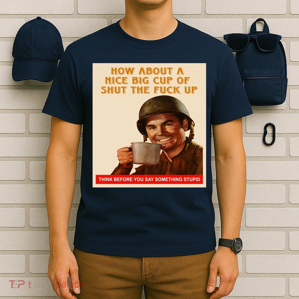 How About A Nice Big Cup of Shut The Fuck Up T-Shirt