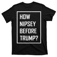 How Nipsey Before Trump? T-Shirt