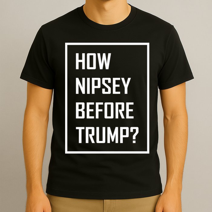 How Nipsey Before Trump? T-Shirt