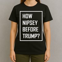 How Nipsey Before Trump? T-Shirt