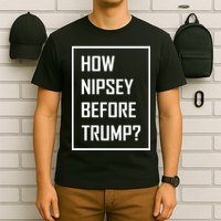 How Nipsey Before Trump? T-Shirt