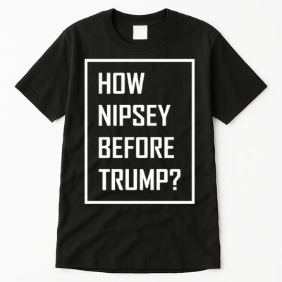How Nipsey Before Trump? Tall T-Shirt