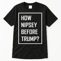 How Nipsey Before Trump? Tall T-Shirt