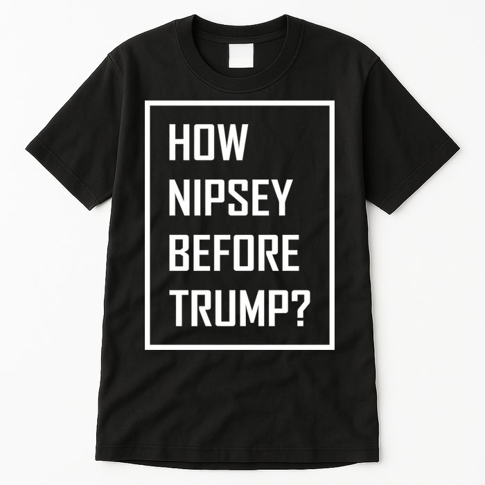 How Nipsey Before Trump? Tall T-Shirt