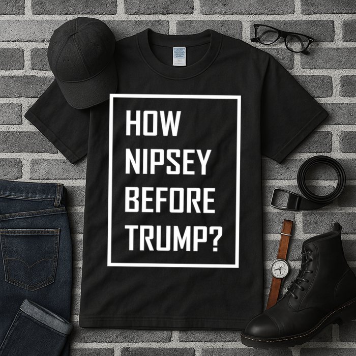 How Nipsey Before Trump? Tall T-Shirt