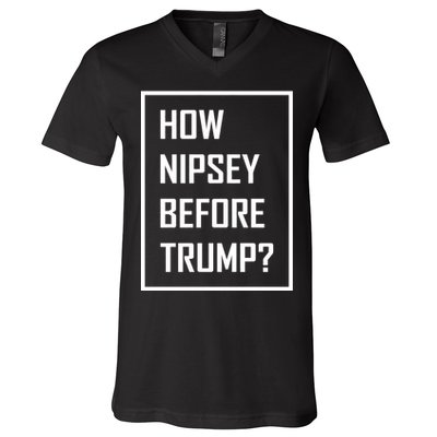How Nipsey Before Trump? V-Neck T-Shirt