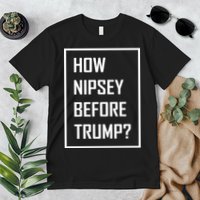 How Nipsey Before Trump? Premium T-Shirt