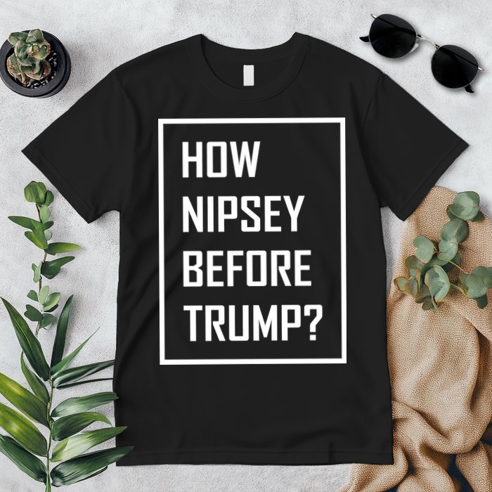 How Nipsey Before Trump? Premium T-Shirt