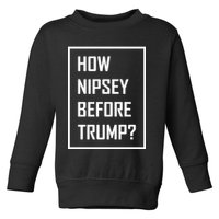 How Nipsey Before Trump? Toddler Sweatshirt