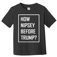 How Nipsey Before Trump? Toddler T-Shirt
