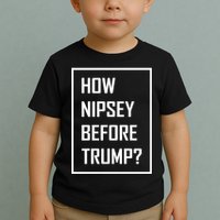 How Nipsey Before Trump? Toddler T-Shirt
