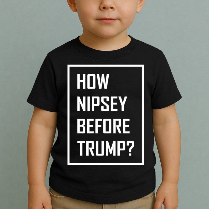 How Nipsey Before Trump? Toddler T-Shirt