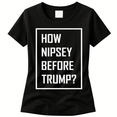 How Nipsey Before Trump? Womens T-Shirt