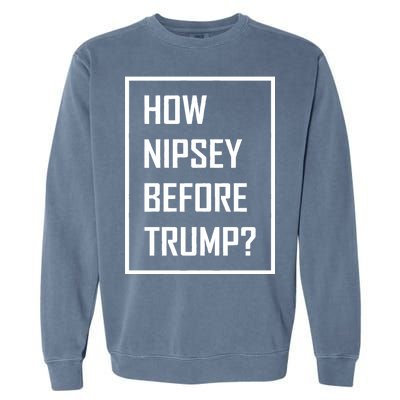 How Nipsey Before Trump? Garment-Dyed Sweatshirt