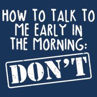 How To Talk To Me Early In The Morning DON'T Button