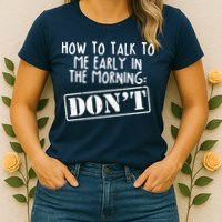 How To Talk To Me Early In The Morning DON'T Womens T-Shirt