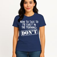 How To Talk To Me Early In The Morning DON'T Womens T-Shirt