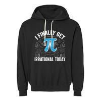 Happy Pi Day March 14 I Finally Get Irrational Today Garment-Dyed Fleece Hoodie