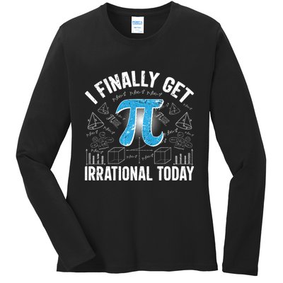 Happy Pi Day March 14 I Finally Get Irrational Today Ladies Long Sleeve Shirt