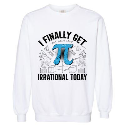 Happy Pi Day March 14 I Finally Get Irrational Today Garment-Dyed Sweatshirt