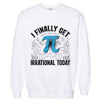 Happy Pi Day March 14 I Finally Get Irrational Today Garment-Dyed Sweatshirt