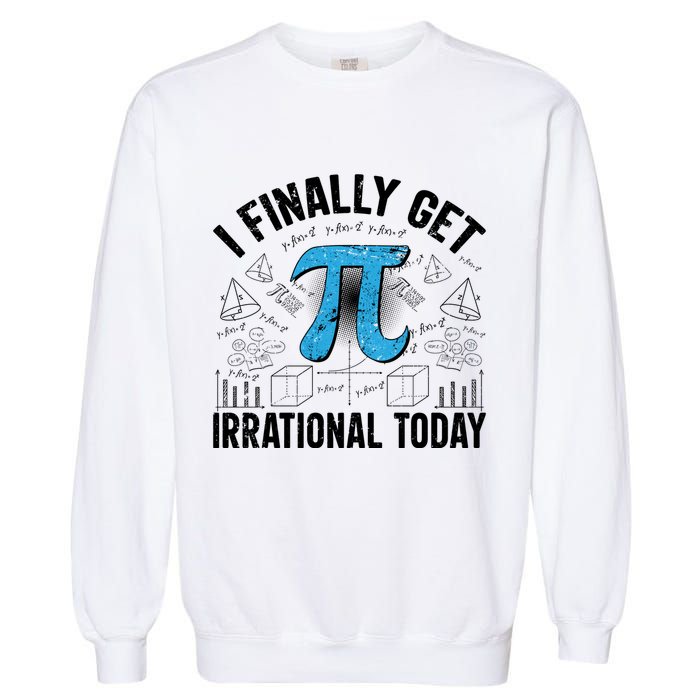 Happy Pi Day March 14 I Finally Get Irrational Today Garment-Dyed Sweatshirt