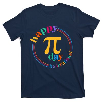 Happy Pi Day Be Irrational 3.14 Pi Day Funny Math Teacher T-Shirt