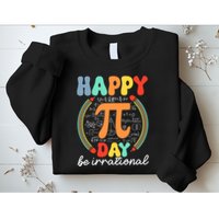 Happy Pi Day Be Irrational Sweatshirt