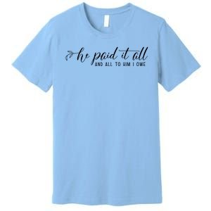 He Paid It All And All To Him I Owe Christian Premium T-Shirt