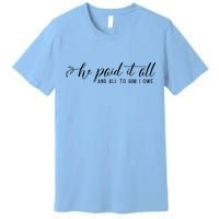 He Paid It All And All To Him I Owe Christian Premium T-Shirt