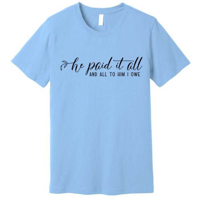 He Paid It All And All To Him I Owe Christian Premium T-Shirt