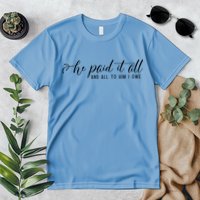 He Paid It All And All To Him I Owe Christian Premium T-Shirt