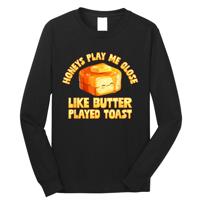 Honeys Play Me Close Like Butter Played Toast Long Sleeve Shirt