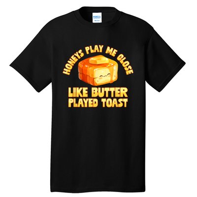 Honeys Play Me Close Like Butter Played Toast Tall T-Shirt