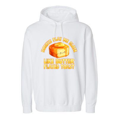 Honeys Play Me Close Like Butter Played Toast Garment-Dyed Fleece Hoodie