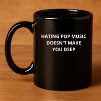 Hating Pop Music Doesnt Make You Deep 11oz C Handle Ceramic Mug