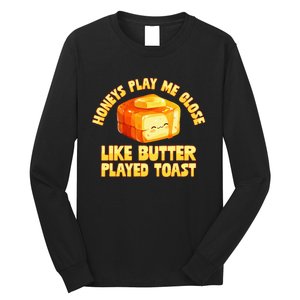 Honeys Play Me Close Like Butter Played Toast Long Sleeve Shirt