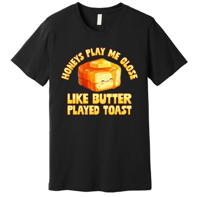 Honeys Play Me Close Like Butter Played Toast Premium T-Shirt