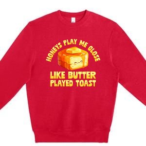 Honeys Play Me Close Like Butter Played Toast Premium Crewneck Sweatshirt