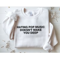 Hating Pop Music DoesnT Make You Deep Sweatshirt