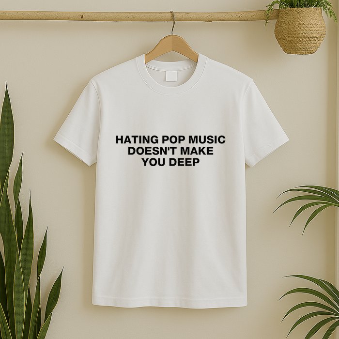 Hating Pop Music DoesnT Make You Deep T-Shirt