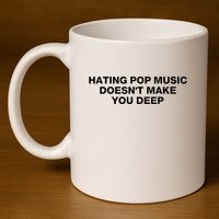 Hating Pop Music DoesnT Make You Deep 11oz C Handle Ceramic Mug