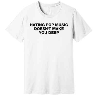 Hating Pop Music DoesnT Make You Deep Premium T-Shirt