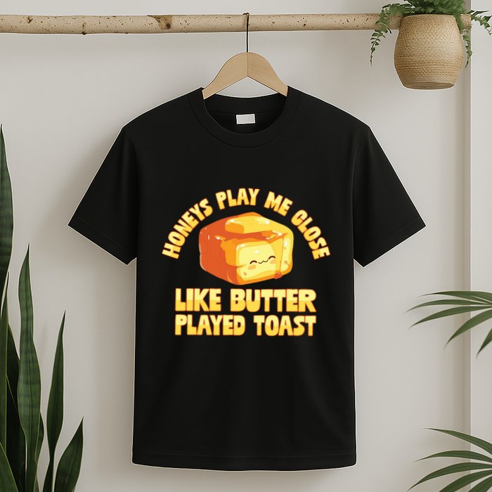 Honeys Play Me Close Like Butter Played Toast T-Shirt