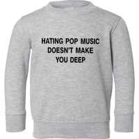 Hating Pop Music Doesn’T Make You Deep Toddler Sweatshirt